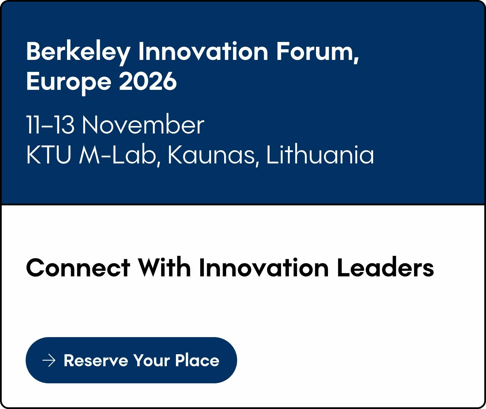 Animated registration graphic for Berkeley Innovation Forum Europe 2026 with alternating text panels. The visual displays &ldquo;Join senior executives, researchers & innovators for 3 days of strategic exchange&rdquo;, &ldquo;Book Your Ticket Today&rdquo;, &ldquo;Connect With Innovation Leaders&rdquo;, &ldquo;Reserve Your Place&rdquo;, &ldquo;Berkeley Innovation Forum, Europe 2026&rdquo;, &ldquo;11&ndash;13 November&rdquo;, and &ldquo;KTU M-Lab, Kaunas, Lithuania&rdquo;. It functions as a link to register and book a ticket for the forum.